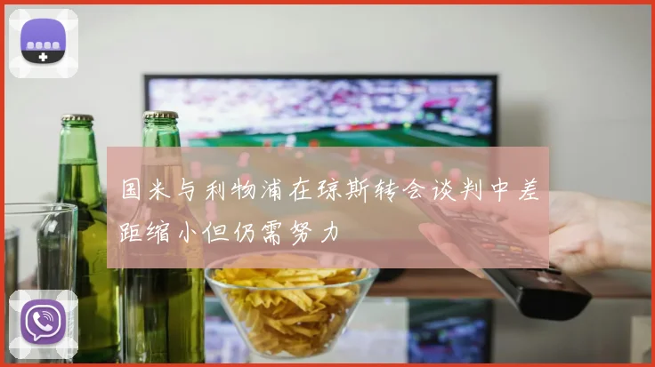 国米与利物浦在琼斯转会谈判中差距缩小但仍需努力