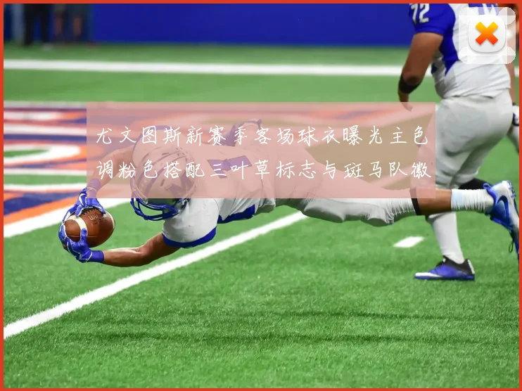 尤文图斯新赛季客场球衣曝光主色调粉色搭配三叶草标志与斑马队徽