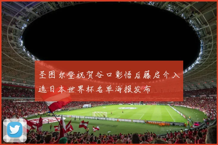 圣图尔登祝贺谷口彰悟后藤启介入选日本世界杯名单海报发布