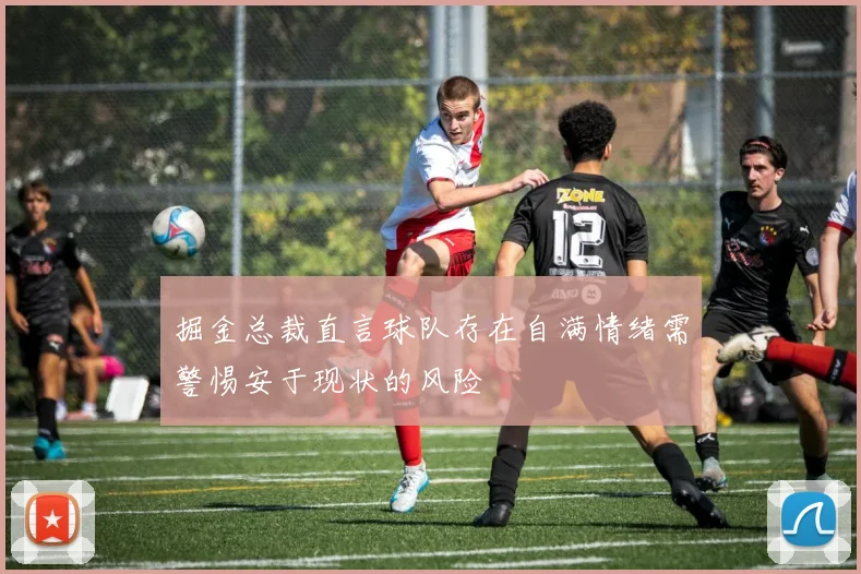 掘金总裁直言球队存在自满情绪需警惕安于现状的风险