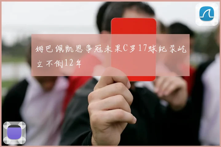 姆巴佩凯恩争冠未果C罗17球纪录屹立不倒12年