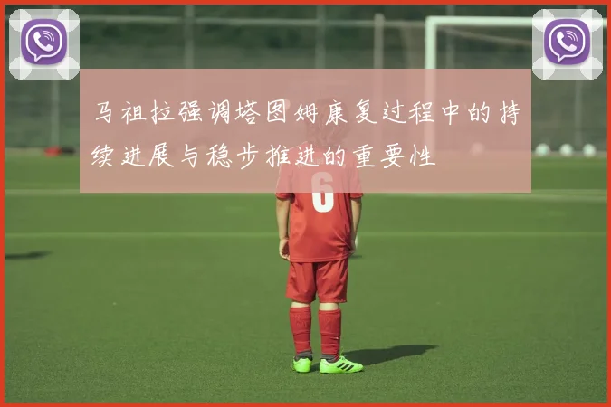 马祖拉强调塔图姆康复过程中的持续进展与稳步推进的重要性