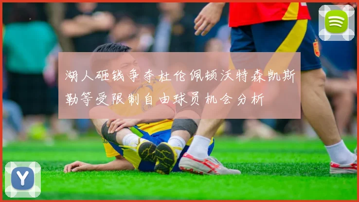 湖人砸钱争夺杜伦佩顿沃特森凯斯勒等受限制自由球员机会分析