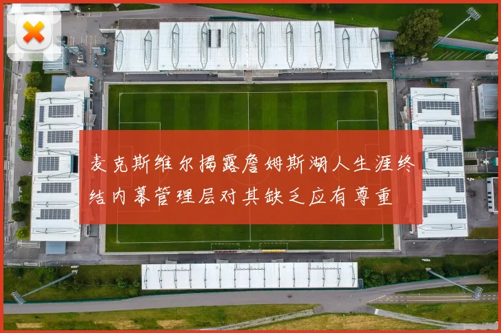 麦克斯维尔揭露詹姆斯湖人生涯终结内幕管理层对其缺乏应有尊重