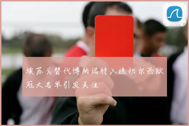 埃苏戈替代博纳诺特入选切尔西欧冠大名单引发关注